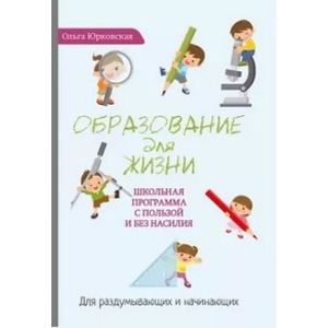 Фото Образование для жизни. Школьная программа с пользой и без насилия. Для раздумывающих и начинающих