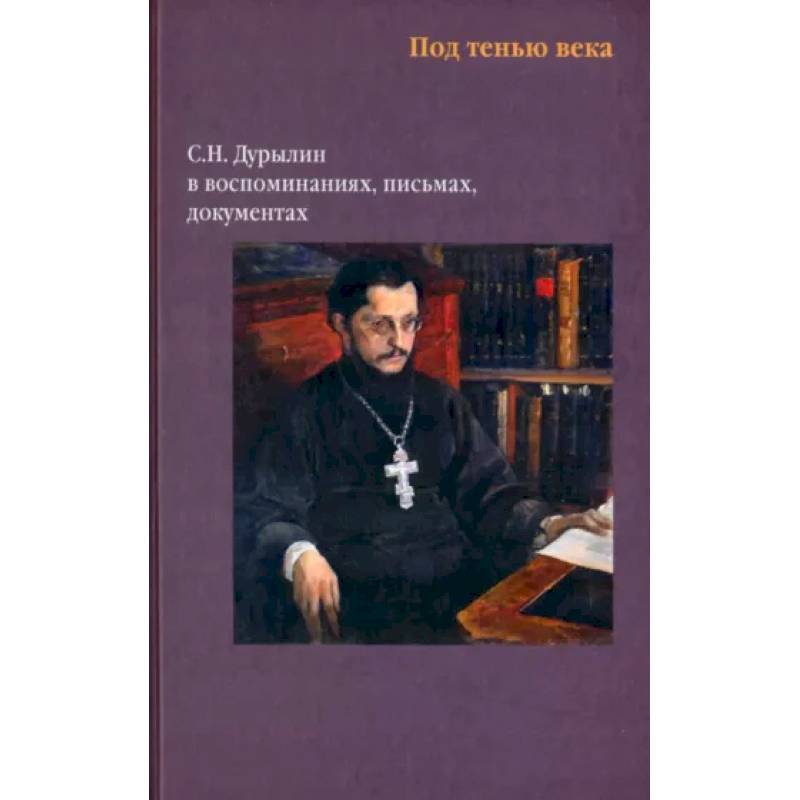 Фото Под тенью века. С.Н.Дурылин в воспоминаниях, письмах, документах