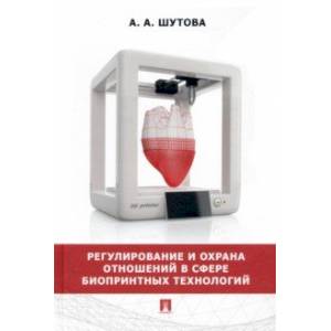 Фото Регулирование и охрана отношений в сфере биопринтных технологий. Монография