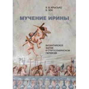 Фото Мучение Ирины. Византийское житие в старославянском переводе. Издание. Исследование. Указатели