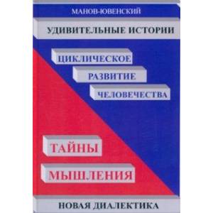 Фото Удивительные истории. Циклическое развитие человечества. Тайны мышления. Новая диалектика