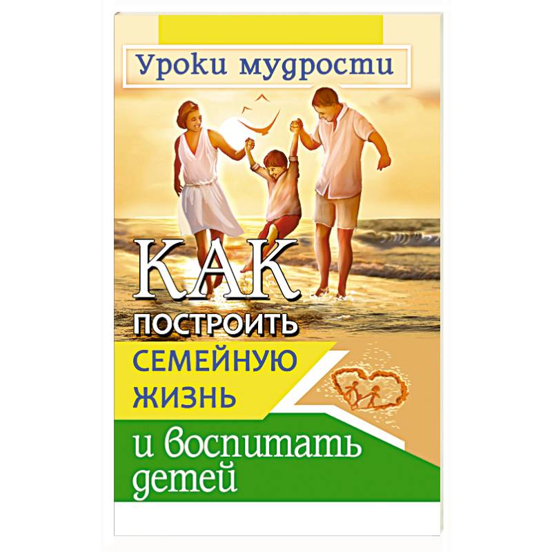 Фото Как построить семейную жизнь и воспитать детей. Уроки мудрости