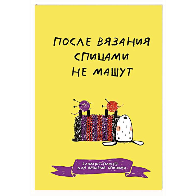 Фото После вязания спицами не машут. Блокнот-планер для вязания спицами