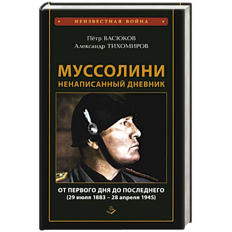 Фото Муссолини: ненаписанный дневник. От первого дня до последнего (29 июля 1883 года - 28 апреля 1945 года)