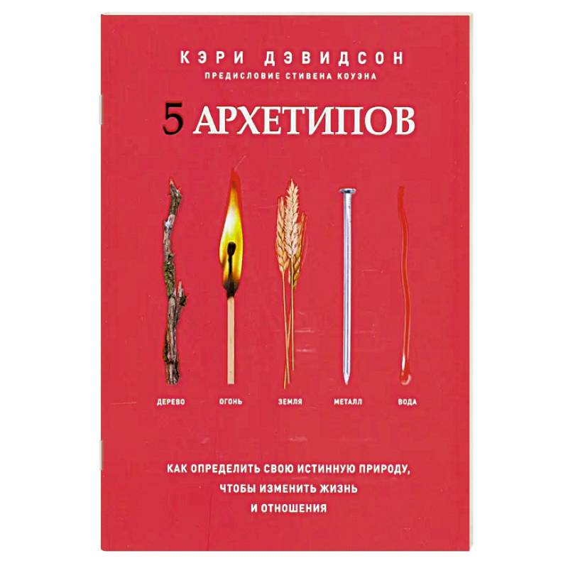 Фото 5 архетипов. Дерево. Огонь. Земля. Металл. Вода. Как определить свою истинную природу, чтобы изменить жизнь и отношения