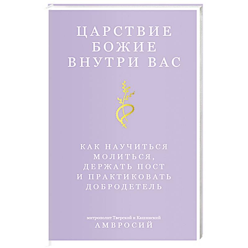 Фото Царствие Божие внутри вас. Как научиться молиться, держать пост и практиковать добродетель