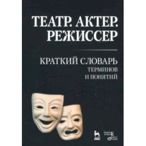 Фото Театр. Актер. Режиссер. Краткий словарь терминов и понятий