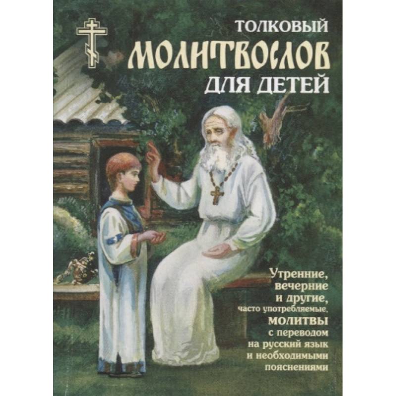 Фото Толковый молитвослов для детей. Утренние, вечерние и другие, часто употребляемые молитвы с переводом на русский язык и необходимыми пояснениями