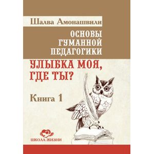 Фото Основы гуманной педагогики. Улыбка моя, где ты? Книга 1