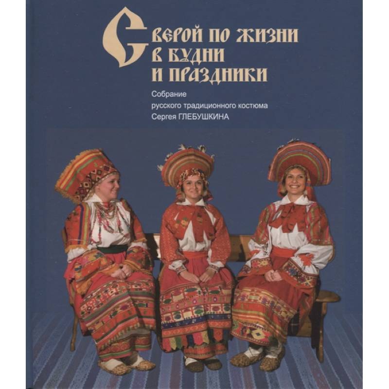 Фото С верой по жизни в будни и праздники. Собрание русского традиционного костюма Сергея Глебушкина