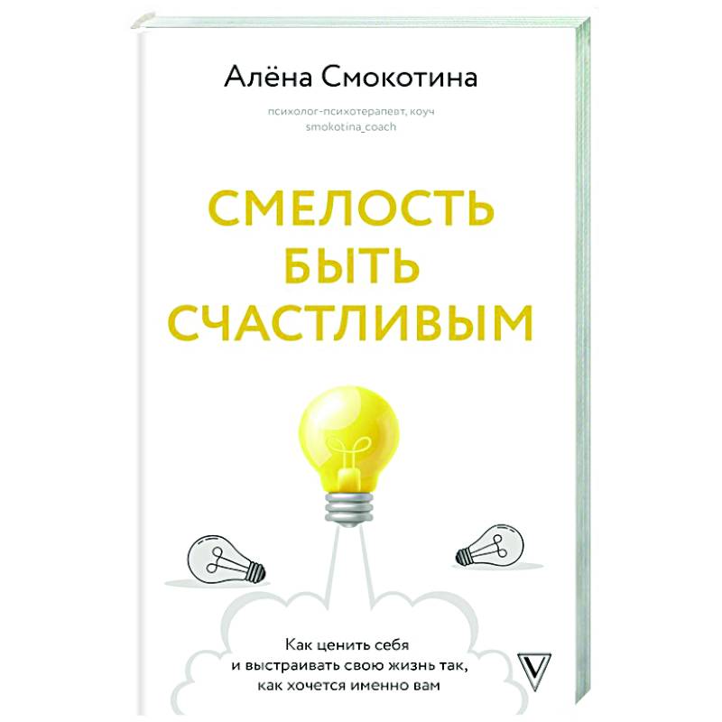Фото Смелость быть счастливым. Как ценить себя и выстраивать свою жизнь так, как хочется именно вам