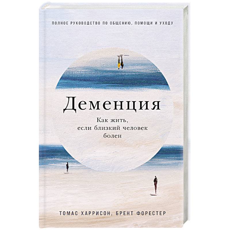 Фото Деменция. Как жить, если близкий человек болен. Полное руководство по общению, помощи и уходу