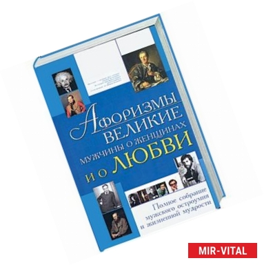 Фото Афоризмы. Великие мужчины о женщинах и о любви. Полное собрание мужского остроумия и жизненной мудрости