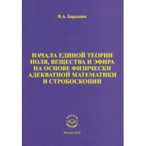 Фото Начала единой теории поля, вещества и эфира на основе физически адекватной математики и стробоскопии