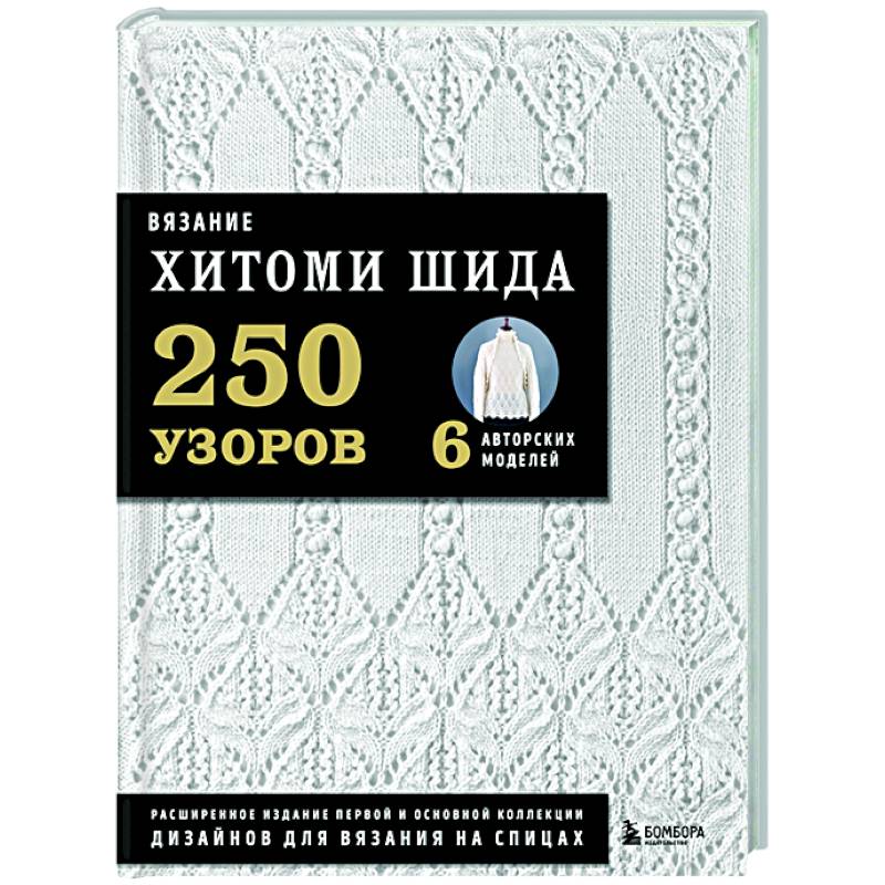 Фото Вязание ХИТОМИ ШИДА. 250 узоров, 6 авторских моделей. Расширенное издание первой и основной коллекции дизайнов для вязания на спицах