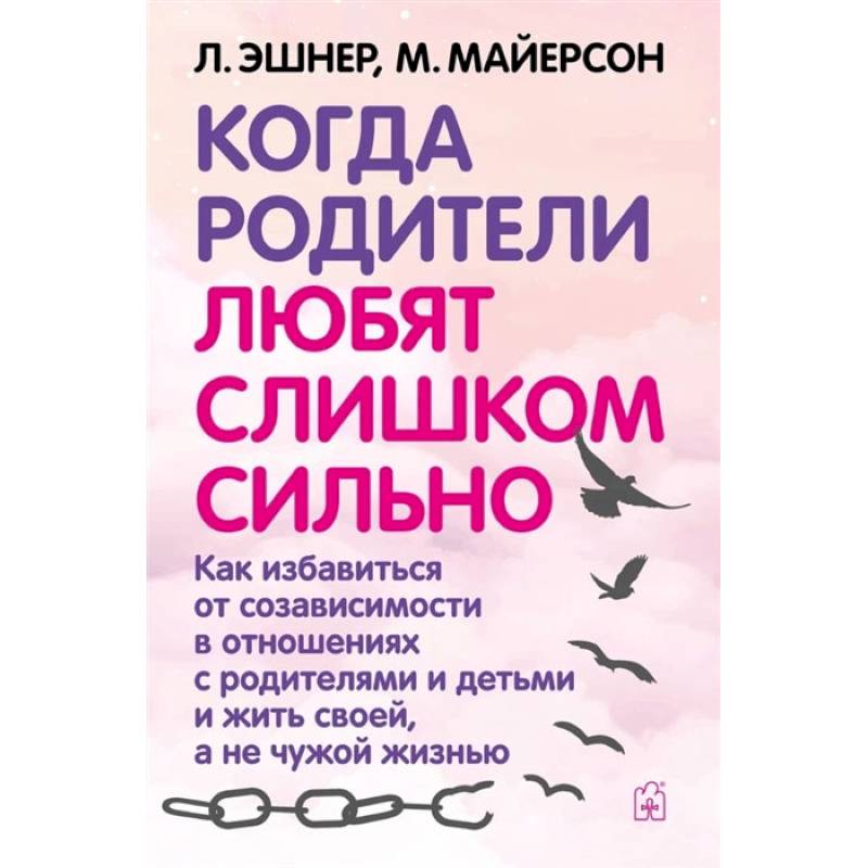 Фото Когда родители любят слишком сильно. Как избавиться от созависимости в отношениях с родителями и детьми и жить своей, а не чужой жизнью. 3-е изд., исп