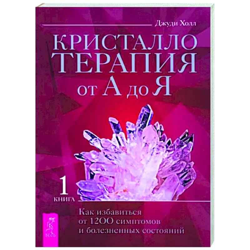 Фото Кристаллотерапия от А до Я. Как избавиться от 1200 симптомов и болезненных состояний. Книга 1