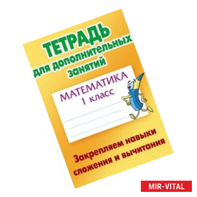 Фото Математика. 1 класс. Закрепляем навыки сложения и вычитания. Тетрадь для дополнительных занятий