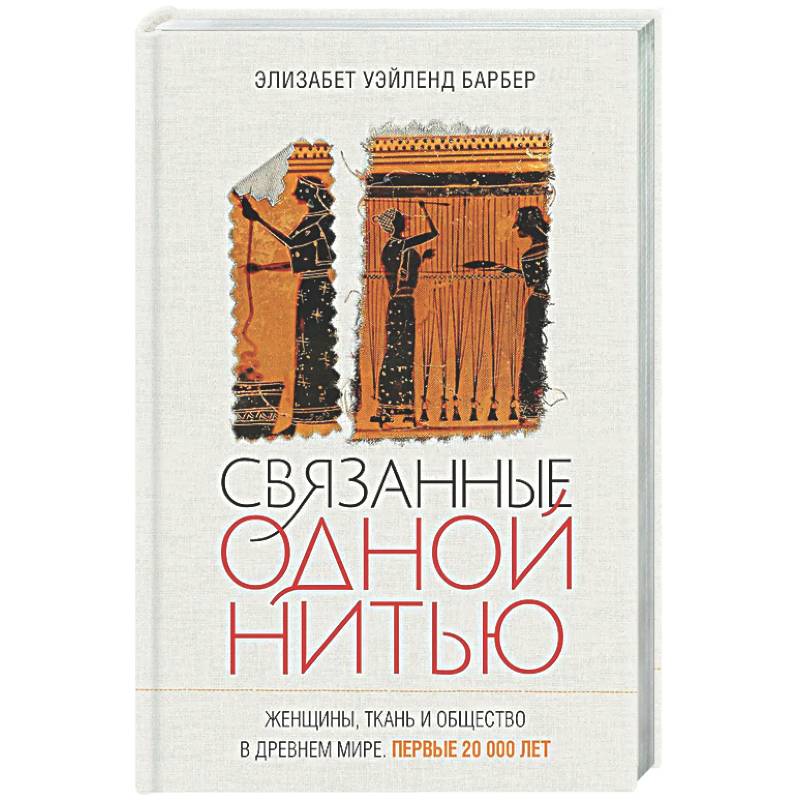 Фото Связанные одной нитью. Женщины, ткань и общество в Древнем мире. Первые 20000 лет