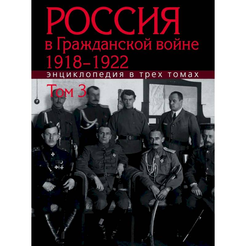 Фото Россия в Гражданской войне 1918-1922: Энциклопедия: в 3 томах. Том 3