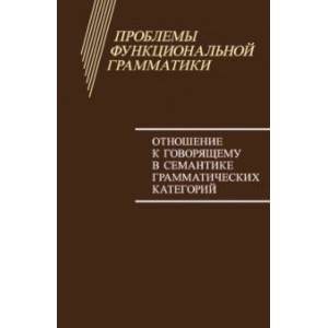 Фото Проблемы функциональной грамматики. Отношение к говорящему в семантике грамматических категорий