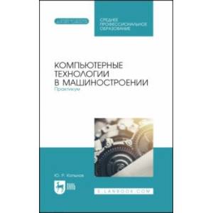 Фото Компьютерные технологии в машиностроении. Практикум. Учебник для СПО