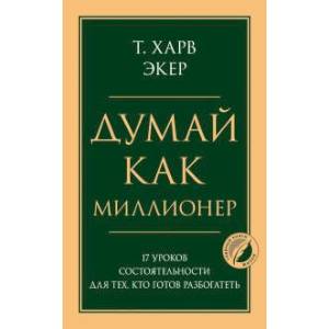 Фото Думай как миллионер. 17 уроков состоятельности для тех, кто готов разбогатеть