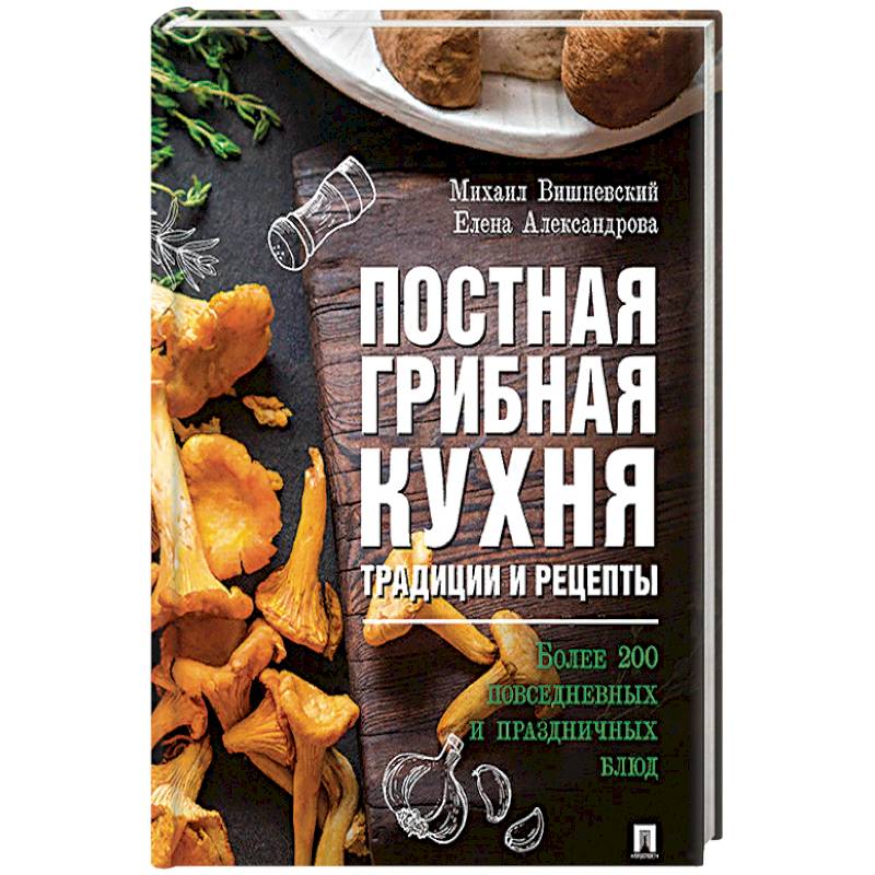 Фото Постная грибная кухня: традиции и рецепты. Более 200 повседневных и праздничных блюд.