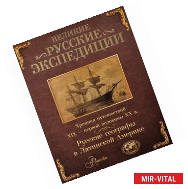 Фото Великие русские экспедиции. Русские географы в Латинской Америке. Хроника путешествий XIX - первой половины XX века