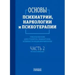 Фото Основы психиатрии, наркологии и психотерапии. Часть 2. Частная психиатрия. Учебное пособие