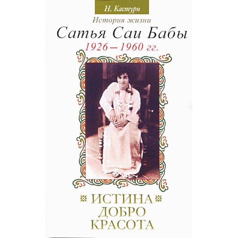 Фото Истина, добро, красота. История жизни Сатья Саи Бабы. Том I. 1926–1960