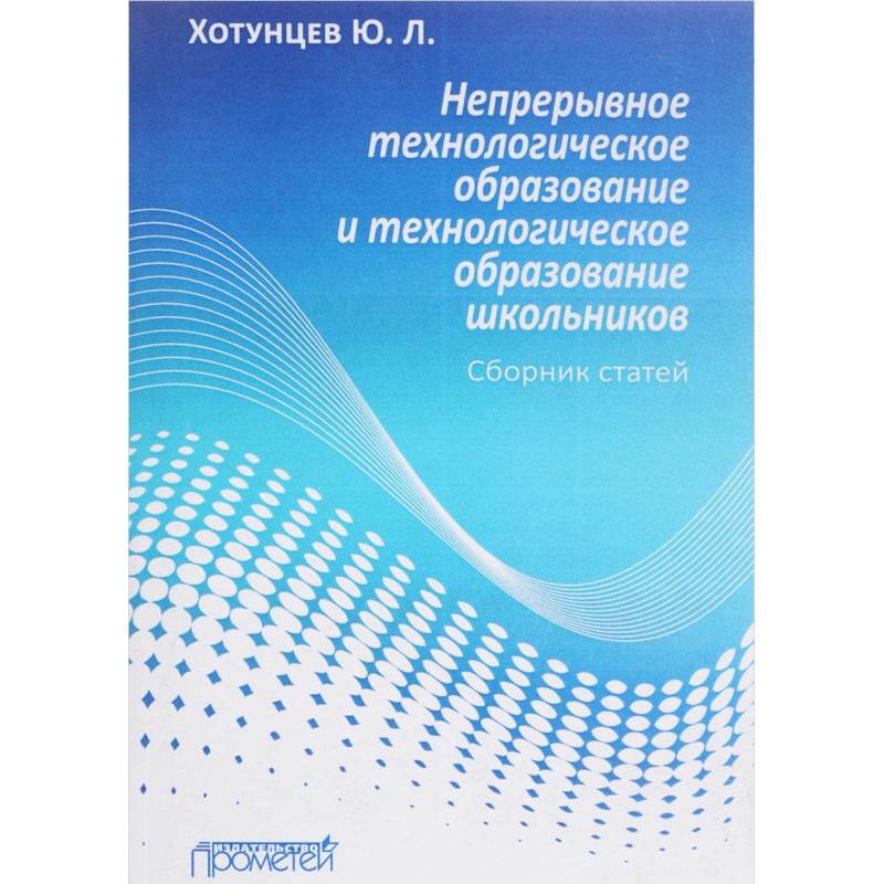 Фото Непрерывное технологическое образование и технологическое образование школьников. Сборник статей