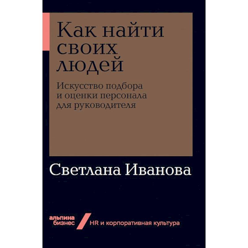 Фото Как найти своих людей. Искусство подбора и оценки персонала для руководителя