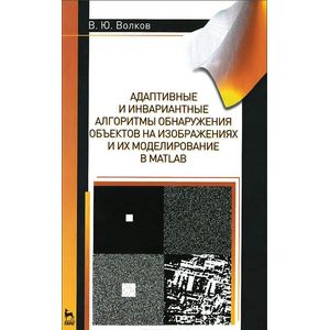 Фото Адаптивные и инвариантные алгоритмы обнаружения объектов на изображениях и их моделирование в Matlab. Учебное пособие