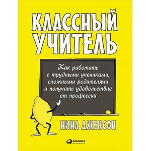 Фото Классный учитель: Как работать с трудными учениками, сложными родителями и получать удовольствие от профессии