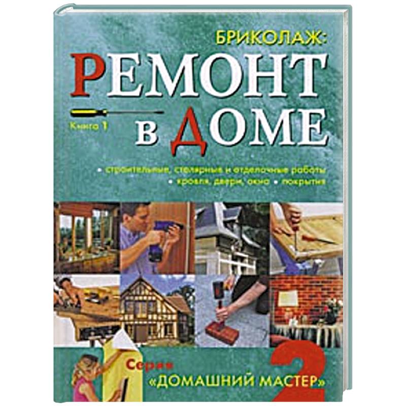Фото Бриколаж. Ремонт в доме. Книга 1.Строительные, столярные и отделочные работы, кровля, двери, окна, покрытия