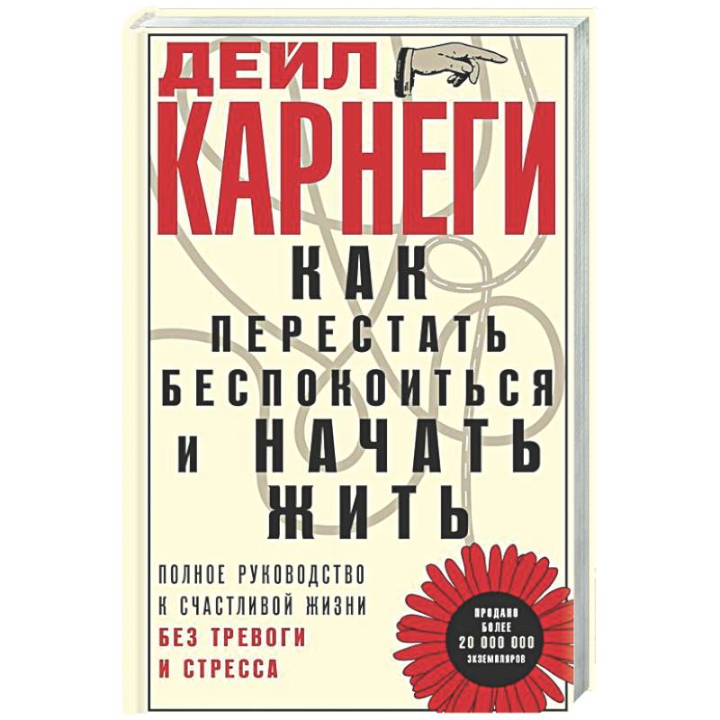 Фото Как перестать беспокоиться и начать жить. Полное руководство к счастливой жизни без тревоги и стресса
