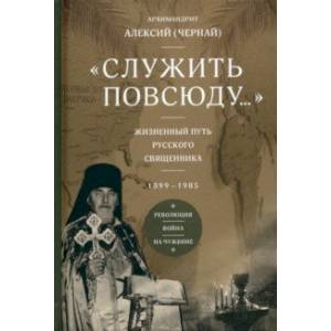 Фото Служить повсюду. Жизненный путь русского священника. 1899–1985. Революция. Война. На чужбине