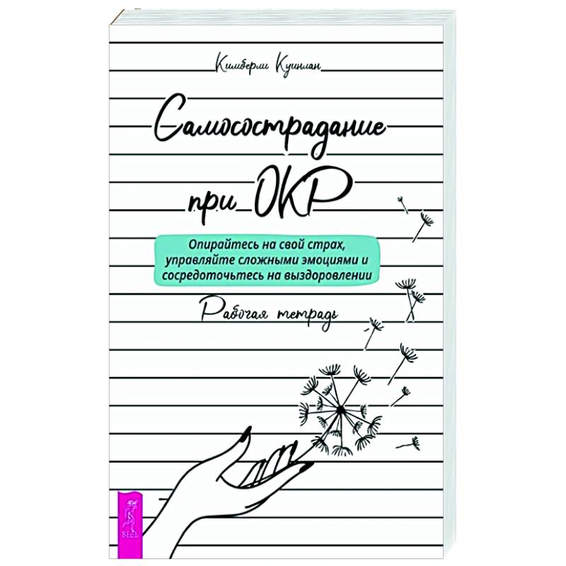 Фото Самосострадание при ОКР: опирайтесь на свой страх, управляйте сложными эмоциями и сосредоточьтесь на выздоровлении. Рабочая тетрадь
