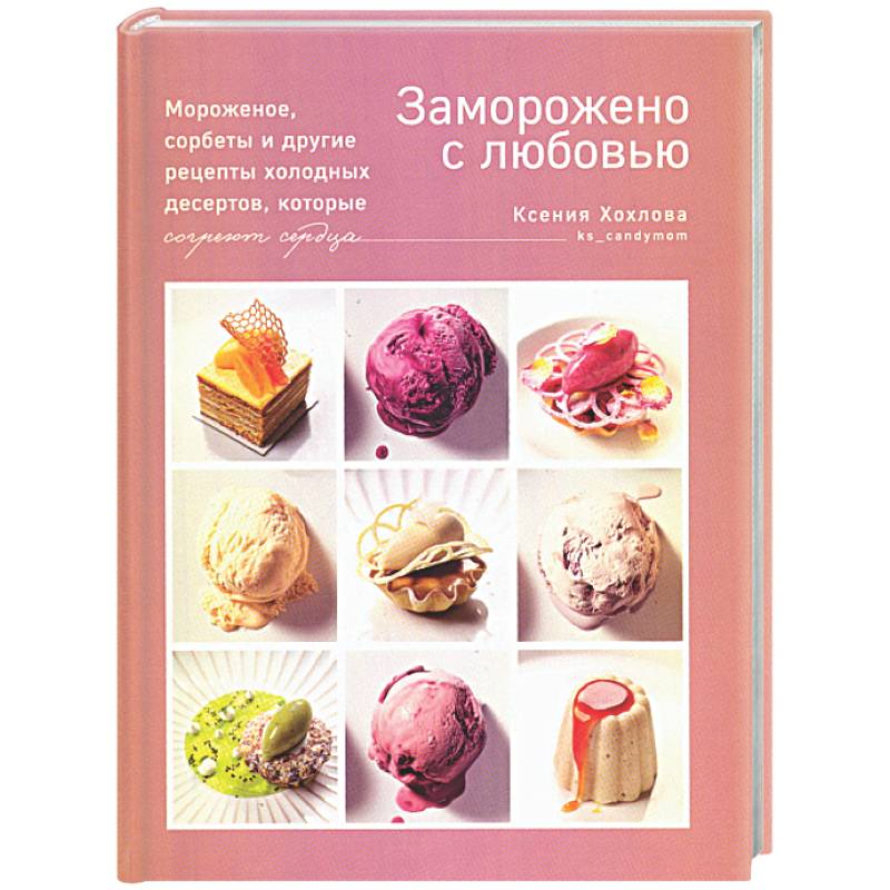 Фото Заморожено с любовью. Мороженое, сорбеты и другие рецепты холодных десертов