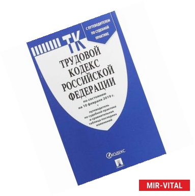 Фото Трудовой кодекс РФ по сост. на 10.02.19 с таблицей изменений и с путеводителем по судебной практике
