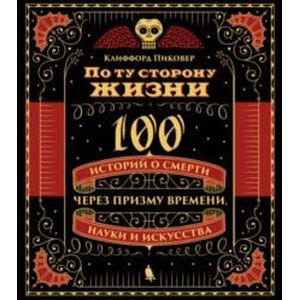 Фото По ту сторону жизни. 100 историй о смерти через призму времени, науки и искусства