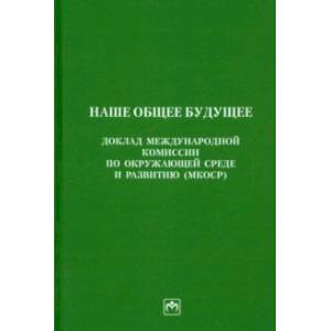 Фото Наше общее будущее. Доклад международной комиссии по окружающей среде и развитию (МКОСР)