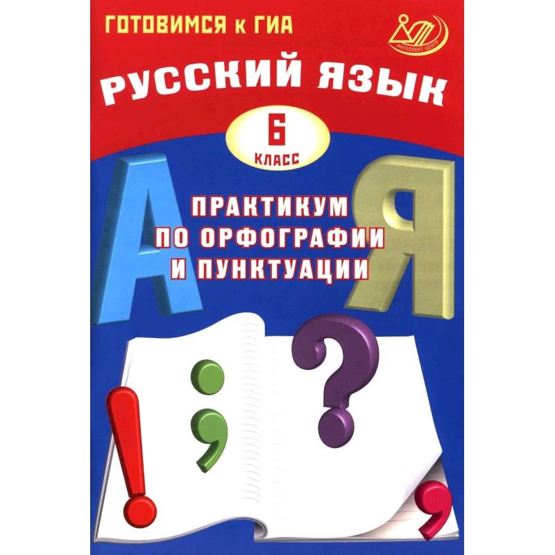 Фото Русский язык. 6 класс.Практикум по орфографии и пунктуации. Готовимся к ГИА: Учебное пособие