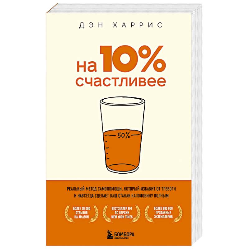 Фото На 10% счастливее. Реальный метод самопомощи, который избавит от тревоги и навсегда сделает ваш стакан наполовину полным.