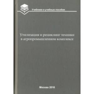 Фото Утилизация и рециклинг техники в агропромышленном комплексе. Учебное пособие для вузов