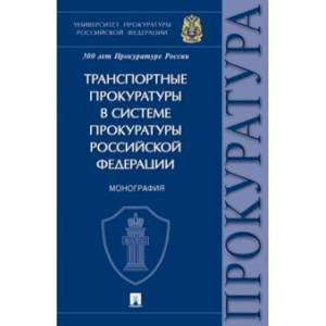 Фото Транспортные прокуратуры в системе прокуратуры Российской Федерации. Монография