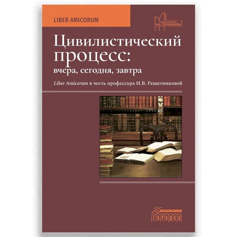 Фото Цивилистический процесс: вчера, сегодня, завтра. Liber Amicorum в честь профессора И.В. Решетниковой