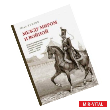 Фото Между миром и войной. Очерки истории гарнизонов Новгородской земли, губернии и области XVII - ХХ в.