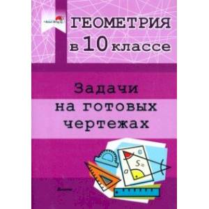 Фото Геометрия. 10 класс. Задачи на готовых чертежах. Практикум для учащихся